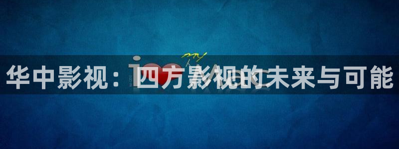 天堂v影院：华中影视：四方影视的未来与可能