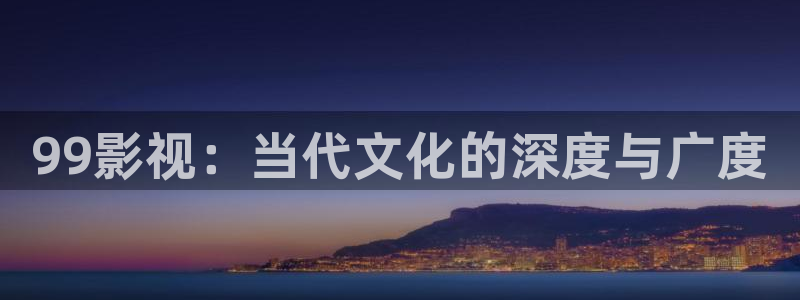 天堂电影免费播放：99影视：当代文化的深度与广度