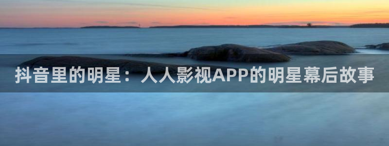 天堂影院下载：抖音里的明星：人人影视APP的明星幕后故事