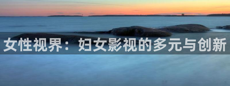 ok影院电影天堂网：女性视界：妇女影视的多元与创新