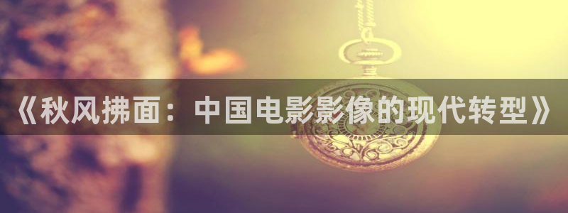 未来影院6080新视觉影院光棍天堂：《秋风拂面：中国电影影像的现代转型》